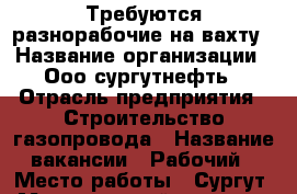 Требуются разнорабочие на вахту › Название организации ­ Ооо сургутнефть › Отрасль предприятия ­ Строительство газопровода › Название вакансии ­ Рабочий › Место работы ­ Сургут › Минимальный оклад ­ 80 000 › Максимальный оклад ­ 100 000 › Возраст от ­ 25 › Возраст до ­ 50 - Все города Работа » Вакансии   . Московская обл.,Серпухов г.